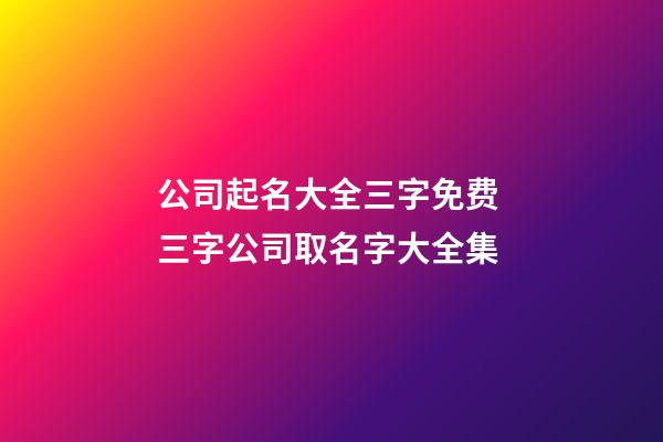 公司起名大全三字免费 三字公司取名字大全集